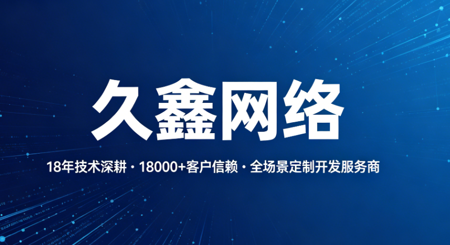 久鑫网络：18 年技术深耕，铸就定制开发行业硬核标杆