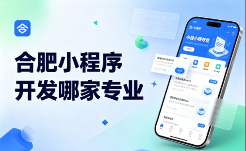 合肥小程序开发公司完整挑选指南 2026实测对比，避坑不花冤枉钱