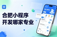 2026合肥小程序开发公司哪家靠谱？需求-开发-售后全流程深度拆解