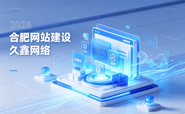 2026 合肥企业网站建设行业解读|官网获客搭建与优化升级指南