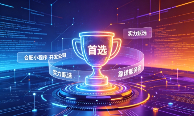 2026合肥小程序开发服务商甄选指南！本地开发公司实力甄别与避坑干货