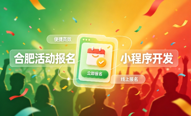合肥小程序开发定制全流程解析|活动报名小程序实战落地与行业迭代方案