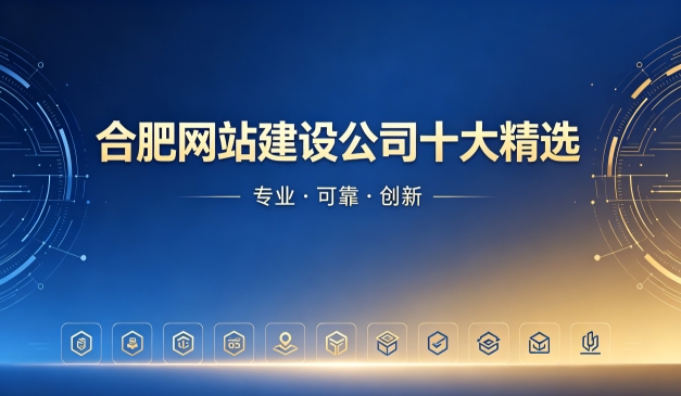 2026合肥网站制作公司十大排名｜合肥网站建设开发哪家靠谱
