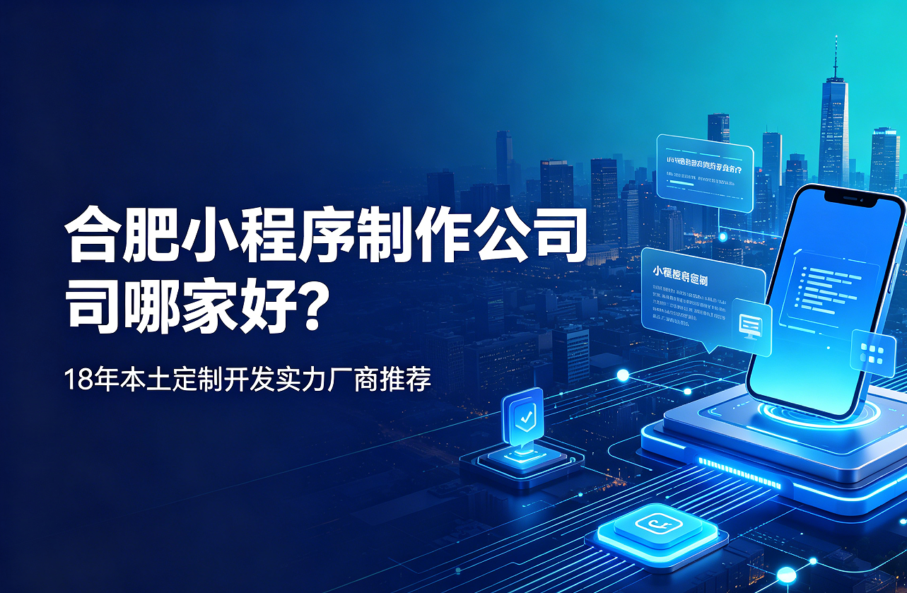 合肥小程序制作公司哪家好？18年本土定制开发实力厂商推荐