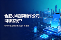 合肥小程序制作公司哪家好？18年本土定制开发实力厂商推荐