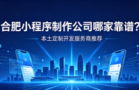 合肥小程序制作公司哪家靠谱？本土定制开发服务商久鑫网络推荐
