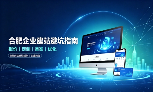 合肥企业做网站如何避坑?理清建站报价与定制逻辑,选对服务商少走弯路