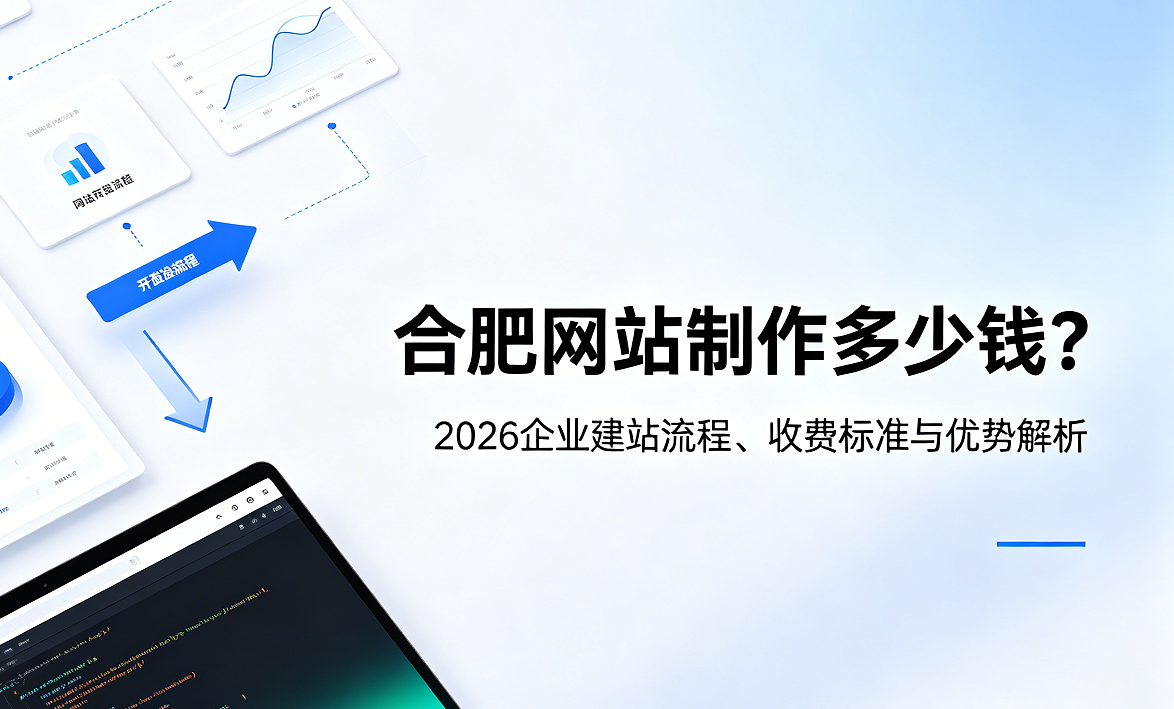 合肥网站制作多少钱？2026企业建站流程、收费标准与优势解析