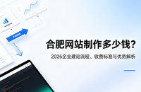 合肥网站制作多少钱？2026企业建站流程、收费标准与优势解析