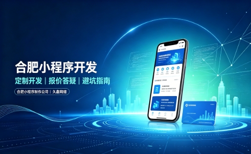 合肥小程序开发怎么选？理清报价与定制逻辑，避开小程序开发各类套路