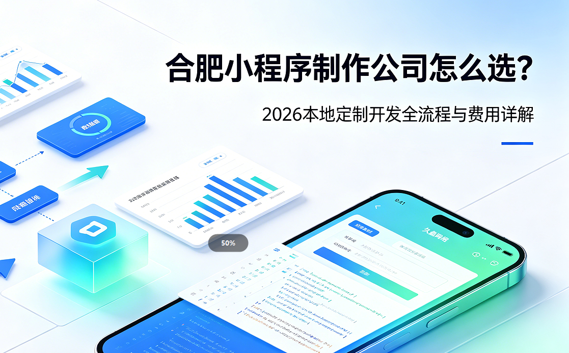 合肥小程序制作公司怎么选？2026 本地定制开发全流程与费用详解