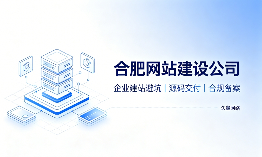 2026合肥企业建站避坑指南:怎么挑选靠谱合肥网站建设公司