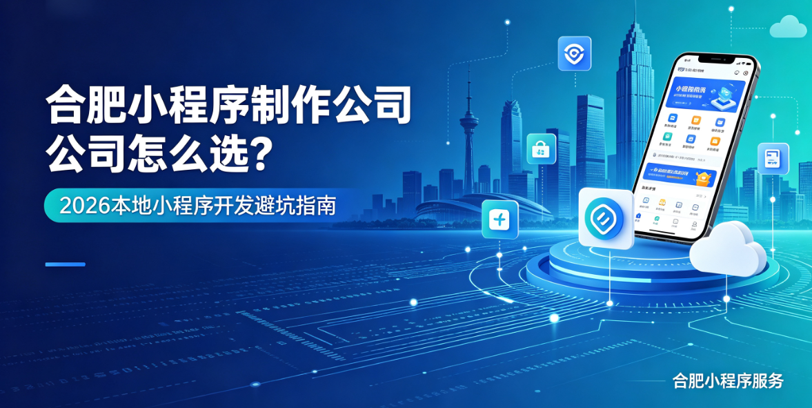 合肥小程序制作哪家专业?靠谱合肥小程序制作公司选择指南