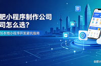 合肥小程序制作哪家专业？靠谱合肥小程序制作公司选择指南