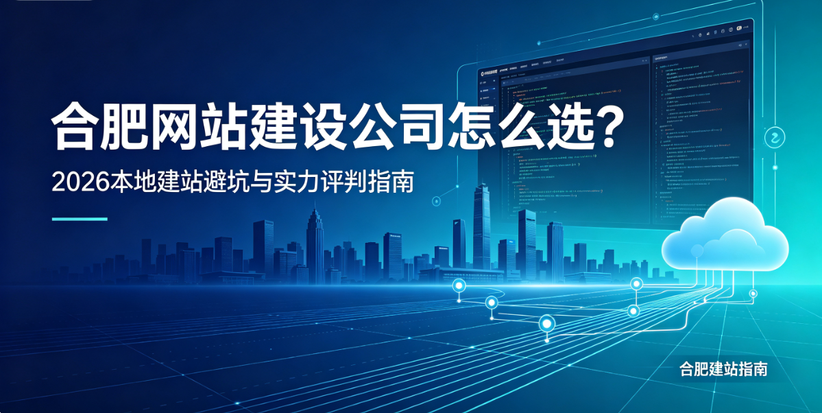 合肥网站建设公司怎么选?2026本地建站避坑与实力评判指南