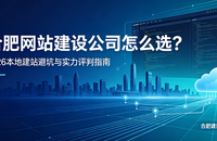 合肥网站建设公司怎么选？2026本地建站避坑与实力评判指南