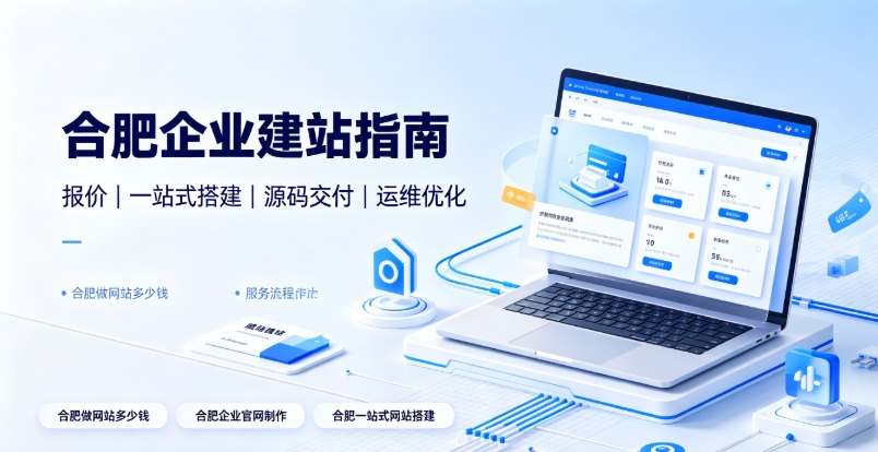 2026合肥企业建站选型全维度解析:合肥网站建设、合肥网站制作如何区分模板、响应式、自适应与高端定制