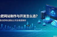 合肥网站制作与开发怎么选？靠谱合肥网站建站公司全维度解析