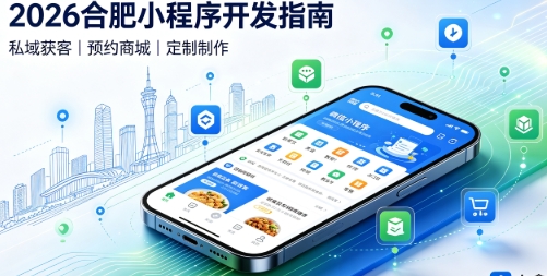 2026合肥小程序开发全攻略:报价、模板与定制区别、靠谱开发公司筛选指南