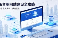 2026合肥网站建设全攻略：企业建站类型、报价明细与靠谱建站公司筛选指南