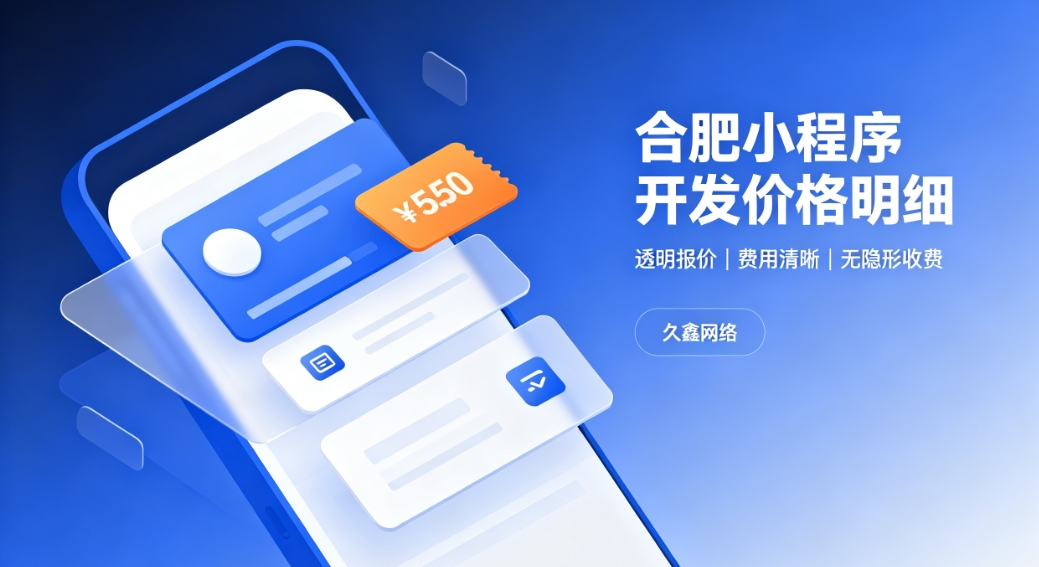 2026合肥小程序开发价格费用明细,正规小程序制作收费标准指南